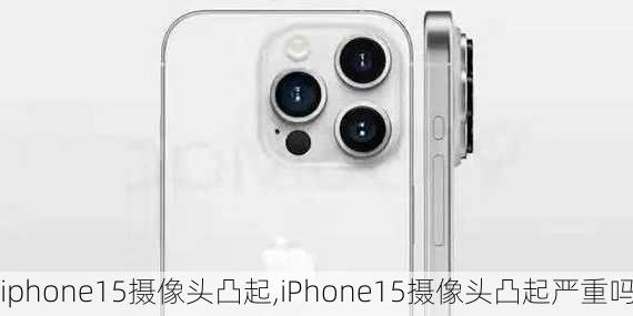 iphone15摄像头凸起,iPhone15摄像头凸起严重吗