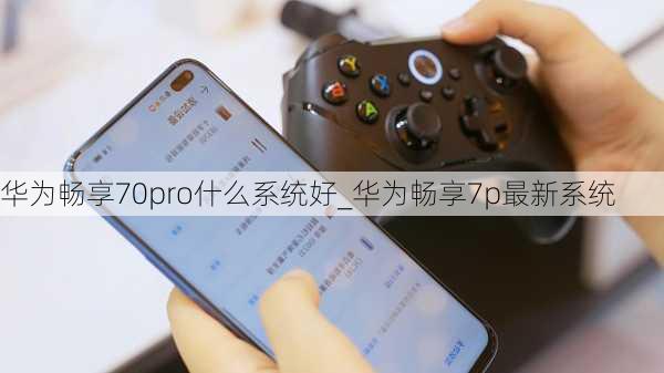 华为畅享70pro什么系统好_华为畅享7p最新系统