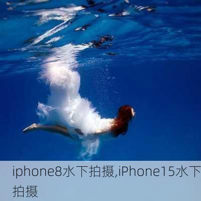 iphone8水下拍摄,iPhone15水下拍摄