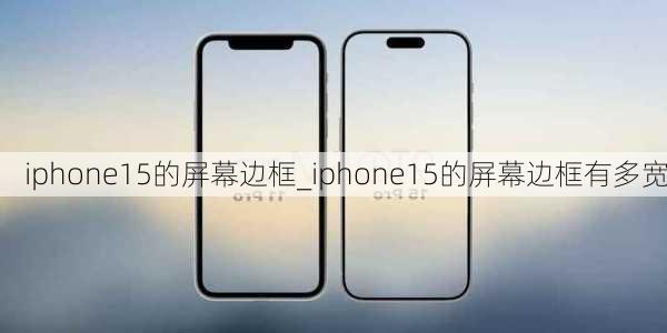 iphone15的屏幕边框_iphone15的屏幕边框有多宽