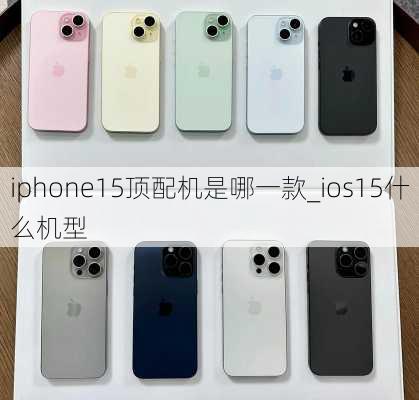 iphone15顶配机是哪一款_ios15什么机型