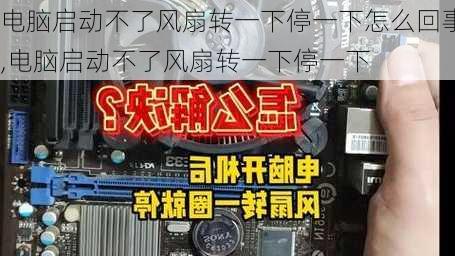 电脑启动不了风扇转一下停一下怎么回事,电脑启动不了风扇转一下停一下