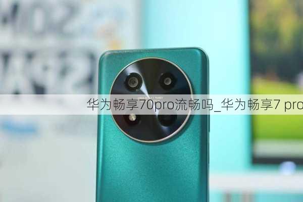 华为畅享70pro流畅吗_华为畅享7 pro