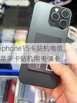 iphone15卡贴机电信,苹果卡贴机用电信卡