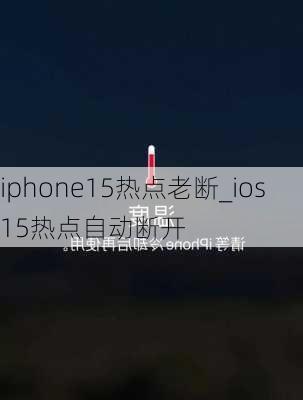 iphone15热点老断_ios15热点自动断开