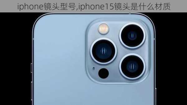 iphone镜头型号,iphone15镜头是什么材质