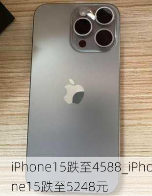 iPhone15跌至4588_iPhone15跌至5248元