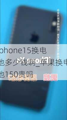 iphone15换电池多少钱啊_苹果换电池150贵吗