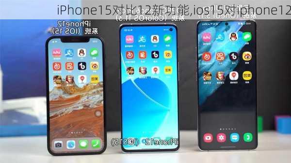 iPhone15对比12新功能,ios15对iphone12