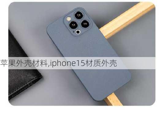 苹果外壳材料,iphone15材质外壳