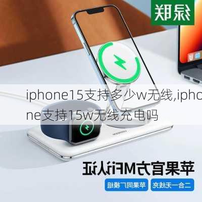 iphone15支持多少w无线,iphone支持15w无线充电吗