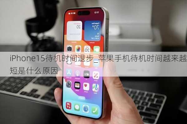 iPhone15待机时间退步_苹果手机待机时间越来越短是什么原因