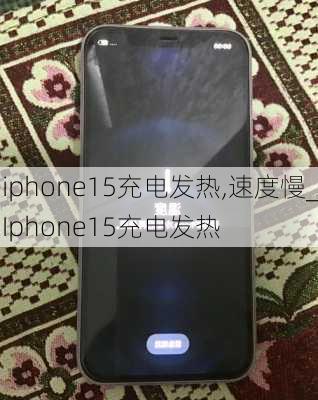 iphone15充电发热,速度慢_Iphone15充电发热