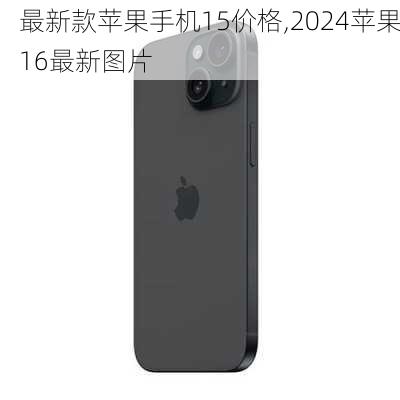 最新款苹果手机15价格,2024苹果16最新图片