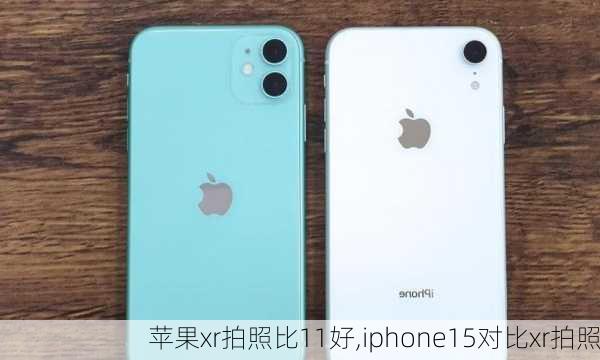 苹果xr拍照比11好,iphone15对比xr拍照