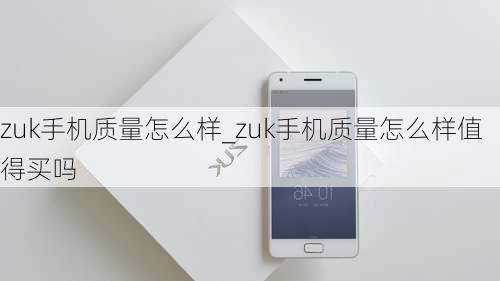 zuk手机质量怎么样_zuk手机质量怎么样值得买吗