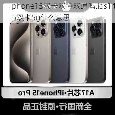 iphone15双卡双待双通吗,ios14.5双卡5g什么意思