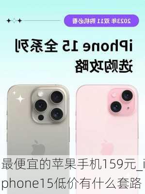 最便宜的苹果手机159元_iphone15低价有什么套路