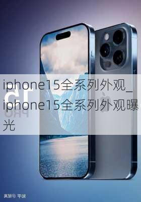 iphone15全系列外观_iphone15全系列外观曝光