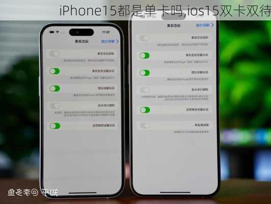 iPhone15都是单卡吗,ios15双卡双待