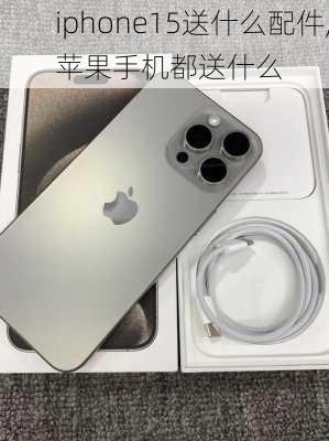 iphone15送什么配件,苹果手机都送什么