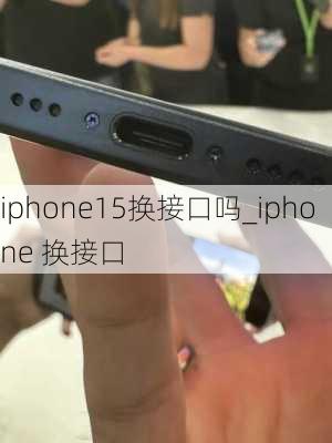 iphone15换接口吗_iphone 换接口