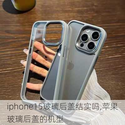 iphone15玻璃后盖结实吗,苹果玻璃后盖的机型