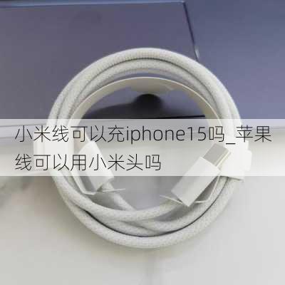 小米线可以充iphone15吗_苹果线可以用小米头吗