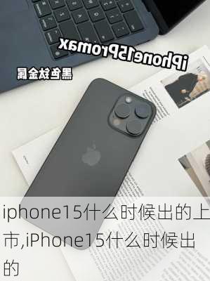 iphone15什么时候出的上市,iPhone15什么时候出的