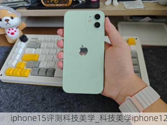 iphone15评测科技美学_科技美学iphone12