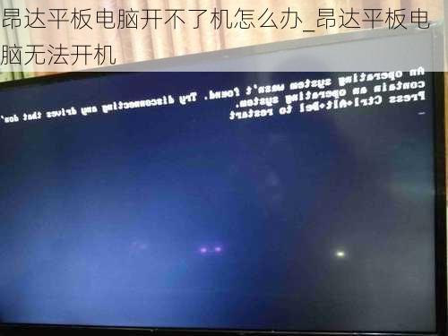 昂达平板电脑开不了机怎么办_昂达平板电脑无法开机