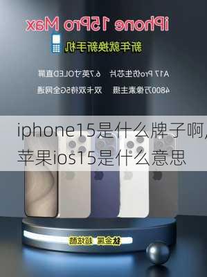 iphone15是什么牌子啊,苹果ios15是什么意思