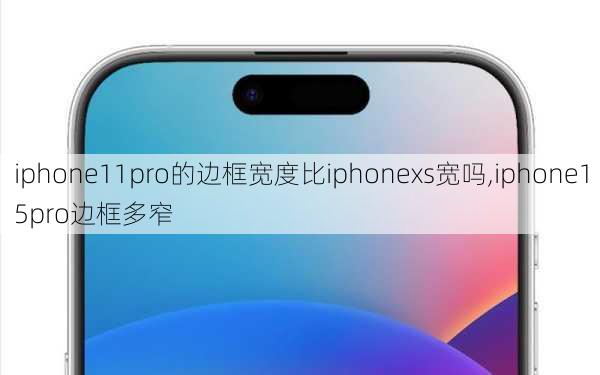 iphone11pro的边框宽度比iphonexs宽吗,iphone15pro边框多窄