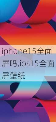 iphone15全面屏吗,ios15全面屏壁纸