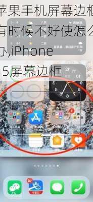 苹果手机屏幕边框有时候不好使怎么办,iPhone15屏幕边框