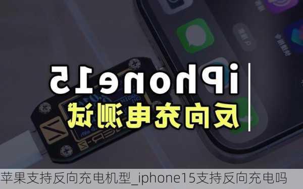 苹果支持反向充电机型_iphone15支持反向充电吗