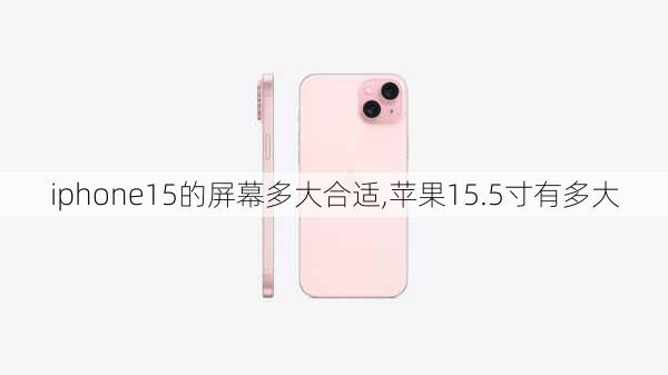 iphone15的屏幕多大合适,苹果15.5寸有多大