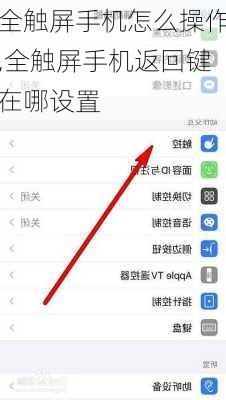 全触屏手机怎么操作,全触屏手机返回键在哪设置