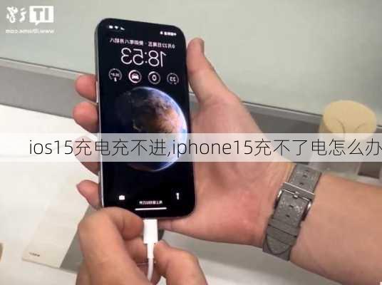 ios15充电充不进,iphone15充不了电怎么办