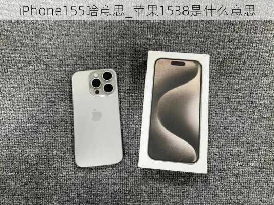 iPhone155啥意思_苹果1538是什么意思