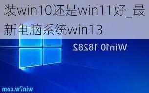 装win10还是win11好_最新电脑系统win13