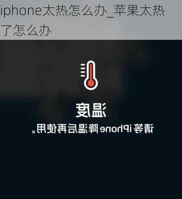 iphone太热怎么办_苹果太热了怎么办