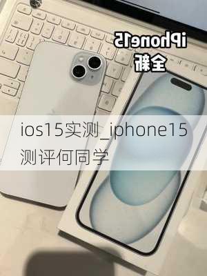 ios15实测_iphone15测评何同学