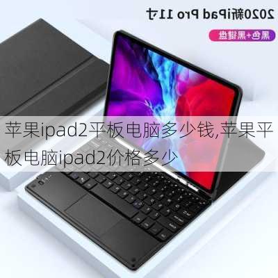 苹果ipad2平板电脑多少钱,苹果平板电脑ipad2价格多少