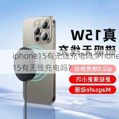 iphone15有无线充电吗,iPhone15有无线充电吗?