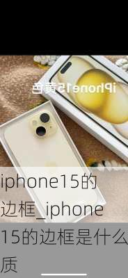 iphone15的边框_iphone15的边框是什么材质