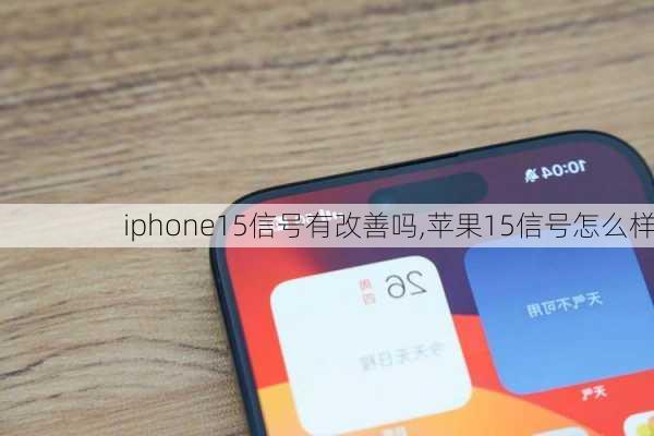 iphone15信号有改善吗,苹果15信号怎么样