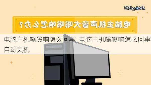 电脑主机嗡嗡响怎么回事_电脑主机嗡嗡响怎么回事,自动关机