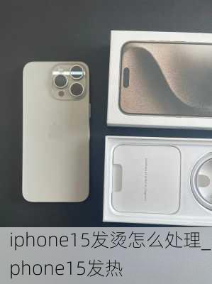 iphone15发烫怎么处理_iphone15发热