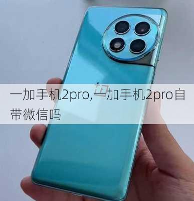 一加手机2pro,一加手机2pro自带微信吗